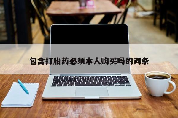 网上卖打胎药的微信号包含打胎药必须本人购买吗的词条
