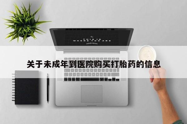 网上卖打胎药的微信号关于未成年到医院购买打胎药的信息