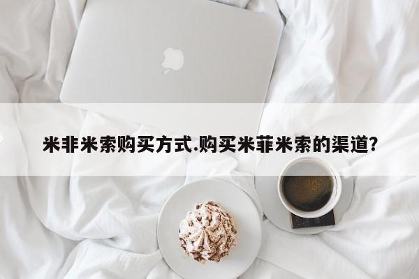 网上卖打胎药的微信号米非米索购买方式.购买米菲米索的渠道？