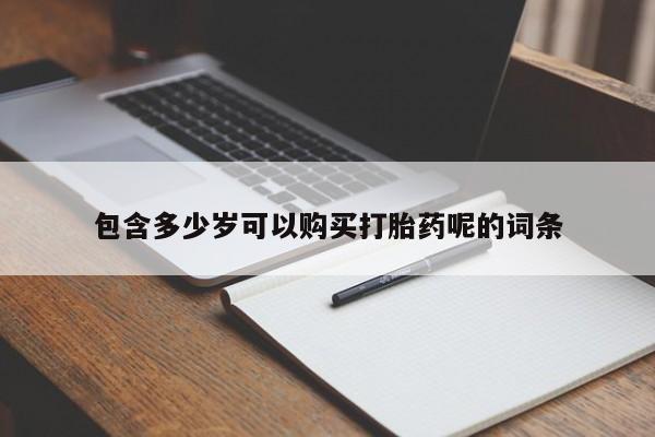 网上卖打胎药的微信号包含多少岁可以购买打胎药呢的词条