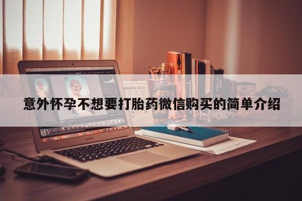 网上卖打胎药的微信号意外怀孕不想要打胎药微信购买的简单介绍