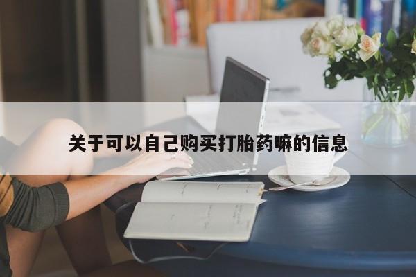 网上卖打胎药的微信号关于可以自己购买打胎药嘛的信息