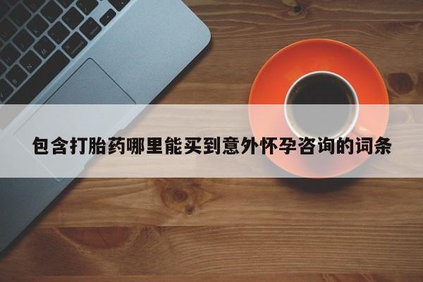 网上卖打胎药的微信号包含打胎药哪里能买到意外怀孕咨询的词条