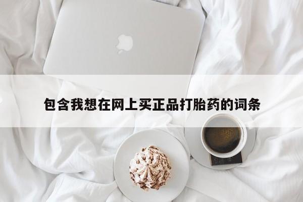 网上卖打胎药的微信号包含我想在网上买正品打胎药的词条
