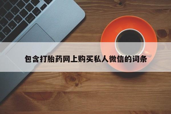 网上卖打胎药的微信号包含打胎药网上购买私人微信的词条