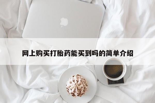 网上卖打胎药的微信号网上购买打胎药能买到吗的简单介绍