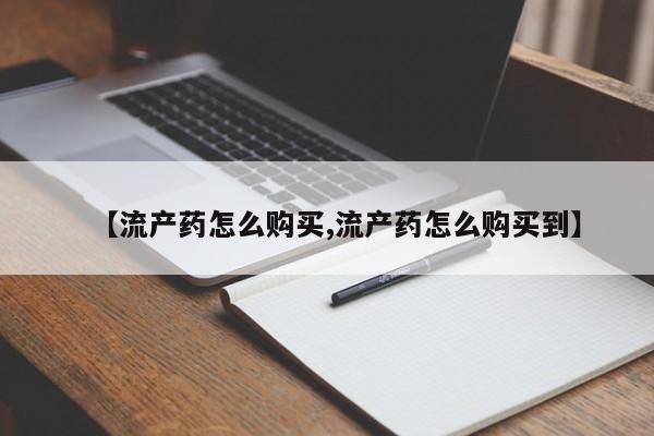 网上卖打胎药的微信号【流产药怎么购买,流产药怎么购买到】