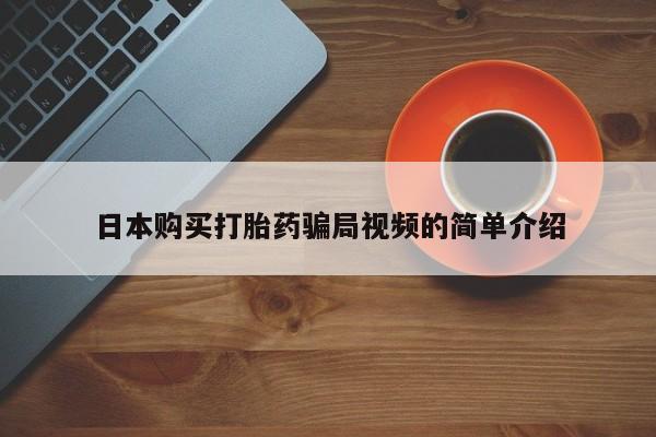 网上卖打胎药的微信号日本购买打胎药骗局视频的简单介绍
