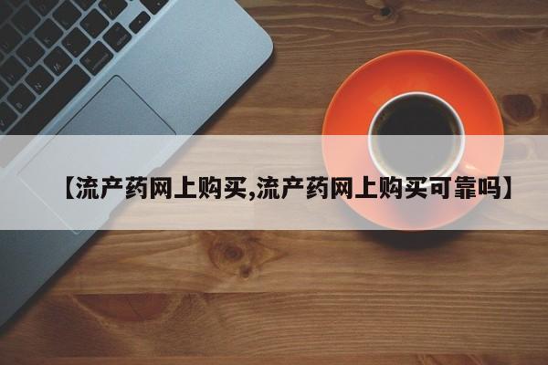 网上卖打胎药的微信号【流产药网上购买,流产药网上购买可靠吗】