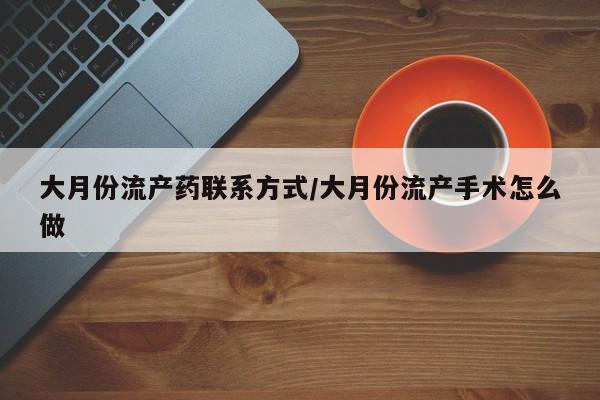 网上卖打胎药的微信号大月份流产药联系方式/大月份流产手术怎么做