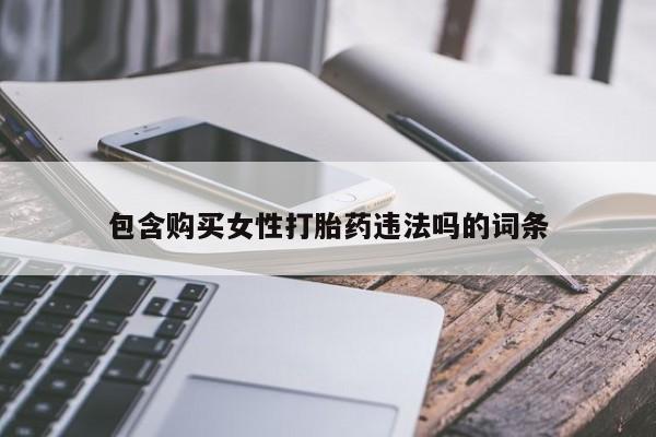 网上卖打胎药的微信号包含购买女性打胎药违法吗的词条