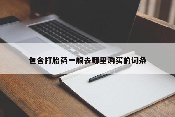 网上卖打胎药的微信号包含打胎药一般去哪里购买的词条