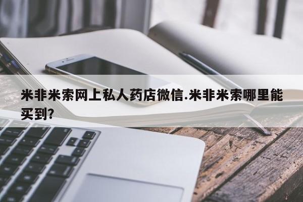 网上卖打胎药的微信号米非米索网上私人药店微信.米非米索哪里能买到？