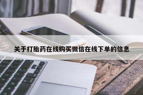 网上卖打胎药的微信号关于打胎药在线购买微信在线下单的信息