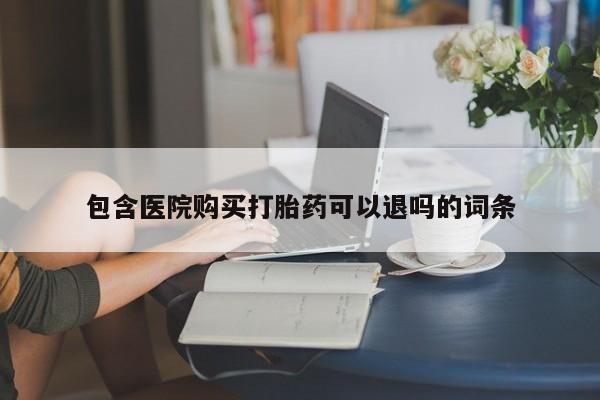 网上卖打胎药的微信号包含医院购买打胎药可以退吗的词条