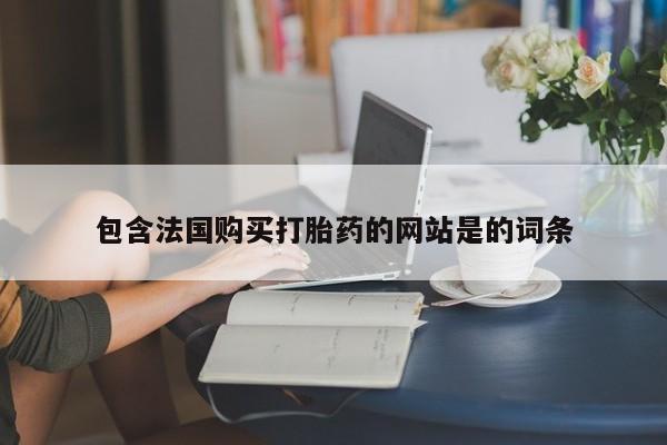 网上卖打胎药的微信号包含法国购买打胎药的网站是的词条