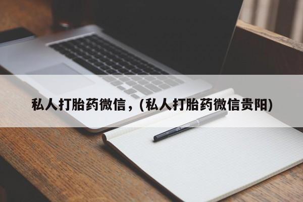 网上卖打胎药的微信号私人打胎药微信，(私人打胎药微信贵阳)