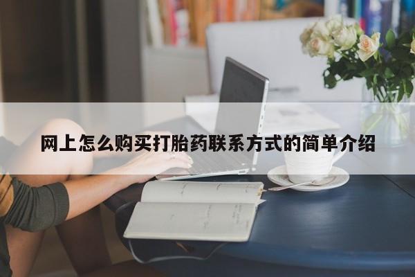 网上卖打胎药的微信号网上怎么购买打胎药联系方式的简单介绍