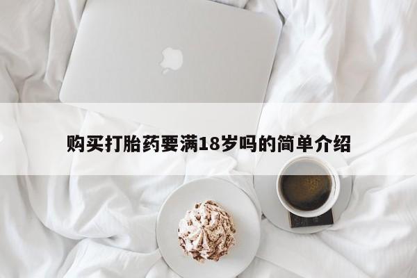网上卖打胎药的微信号购买打胎药要满18岁吗的简单介绍