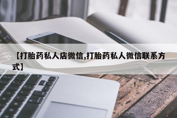 网上卖打胎药的微信号【打胎药私人店微信,打胎药私人微信联系方式】