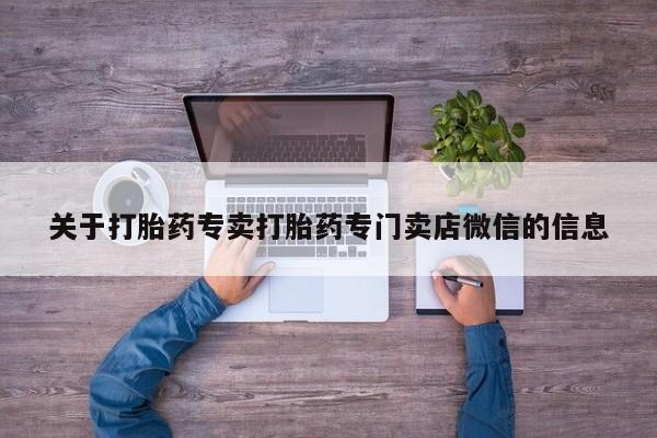 网上卖打胎药的微信号关于打胎药专卖打胎药专门卖店微信的信息