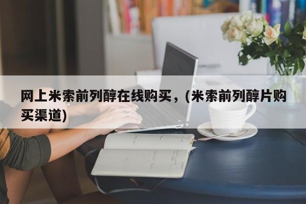 网上卖打胎药的微信号网上米索前列醇在线购买，(米索前列醇片购买渠道)