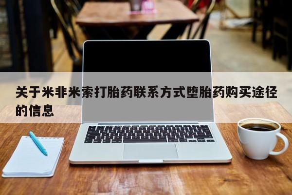 网上卖打胎药的微信号关于米非米索打胎药联系方式堕胎药购买途径的信息