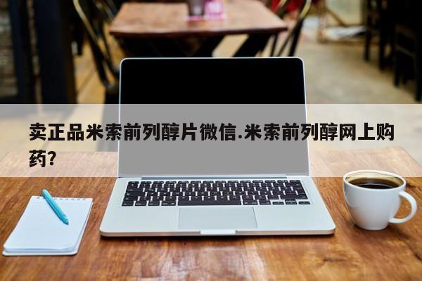 网上卖打胎药的微信号卖正品米索前列醇片微信.米索前列醇网上购药？